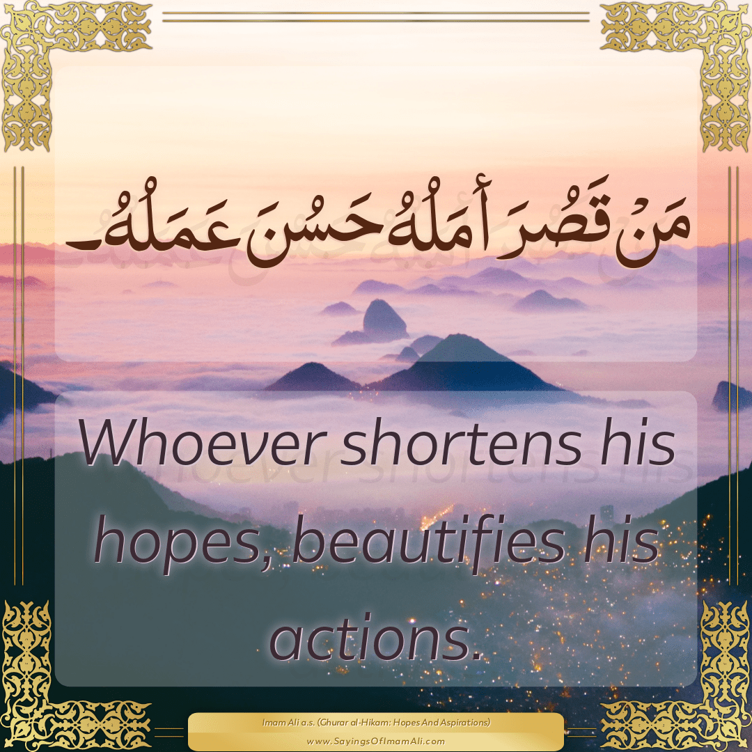 Whoever shortens his hopes, beautifies his actions.